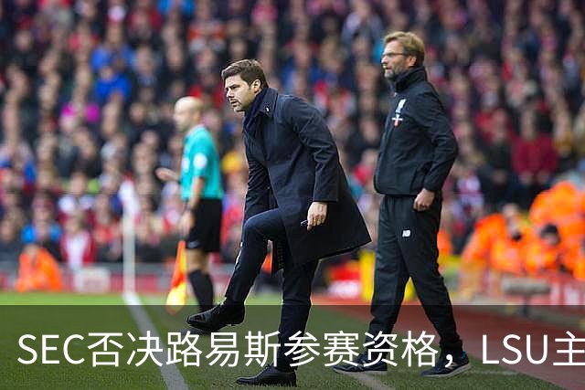 SEC否决路易斯参赛资格，LSU主帅放弃数月申诉